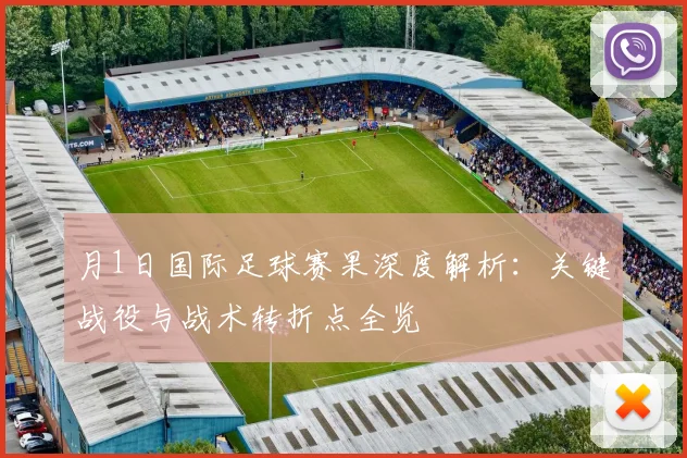 月1日国际足球赛果深度解析:关键战役与战术转折点全览