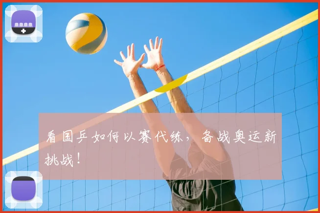 看国乒如何以赛代练，备战奥运新挑战！