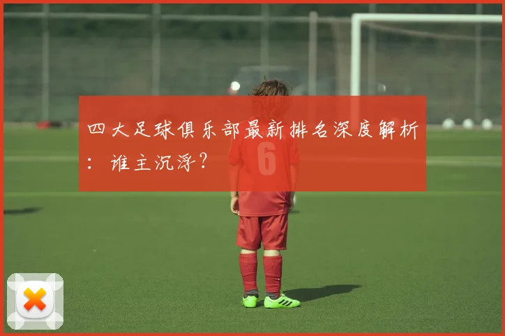 四大足球俱乐部最新排名深度解析：谁主沉浮？