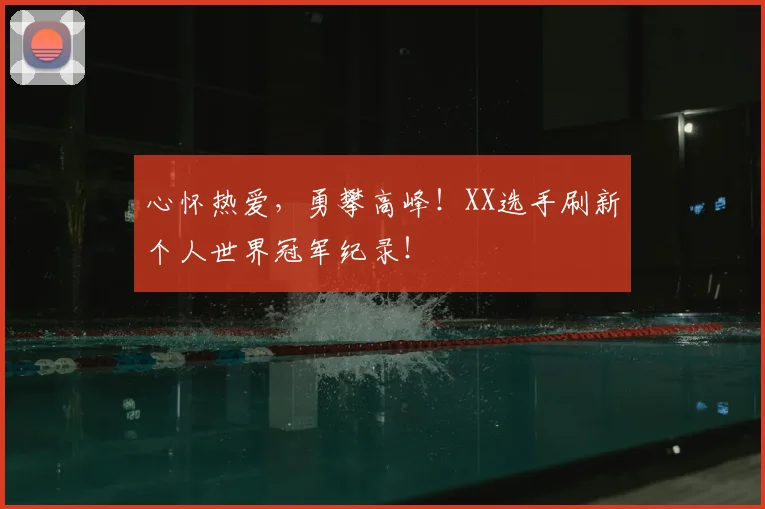 心怀热爱，勇攀高峰！XX选手刷新个人世界冠军纪录！