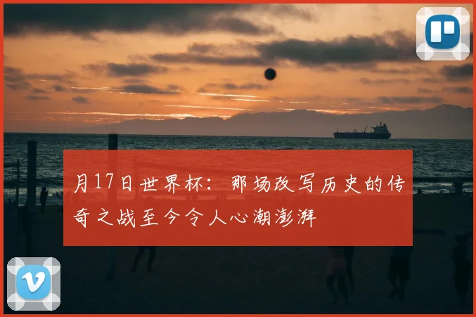 月17日世界杯：那场改写历史的传奇之战至今令人心潮澎湃