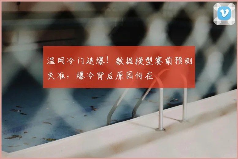 温网冷门迭爆！数据模型赛前预测失准，爆冷背后原因何在