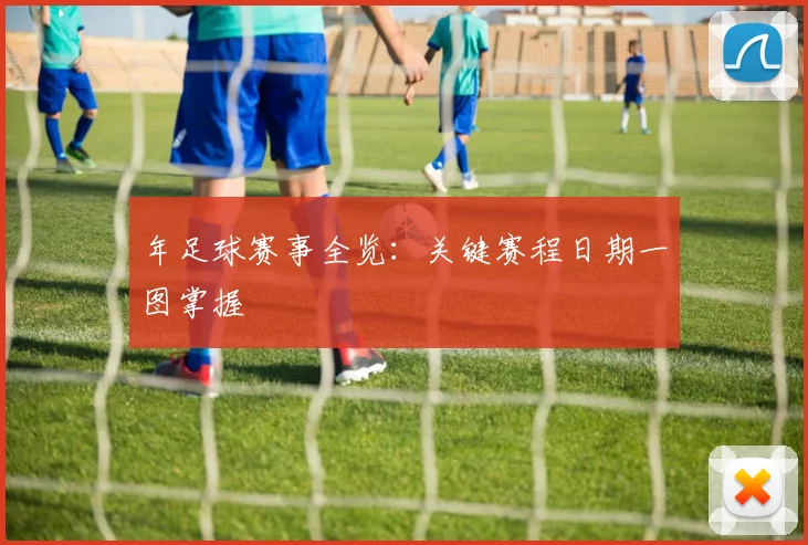 年足球赛事全览：关键赛程日期一图掌握