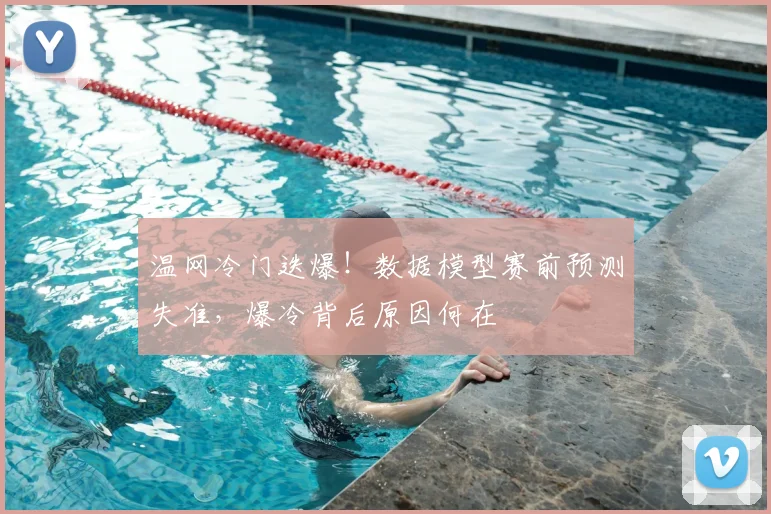 温网冷门迭爆！数据模型赛前预测失准，爆冷背后原因何在