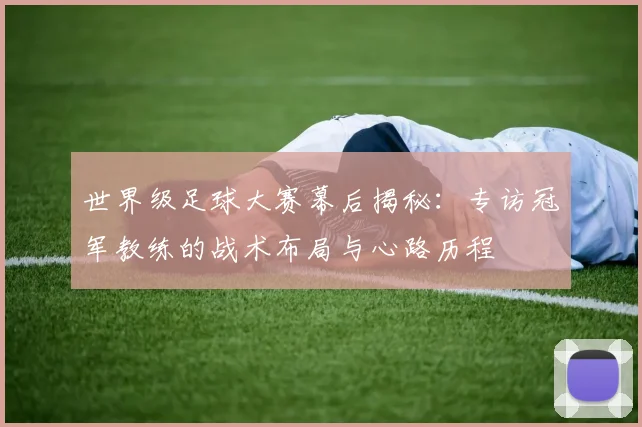 世界级足球大赛幕后揭秘：专访冠军教练的战术布局与心路历程