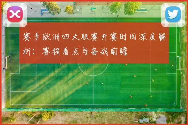 赛季欧洲四大联赛开赛时间深度解析:赛程看点与备战前瞻
