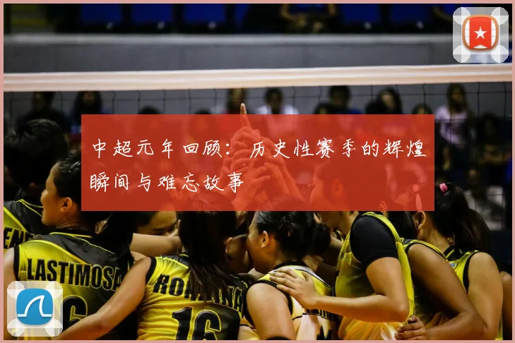 中超元年回顾：历史性赛季的辉煌瞬间与难忘故事
