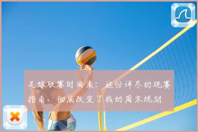 足球联赛时间表：这份详尽的观赛指南，彻底改变了我的周末规划