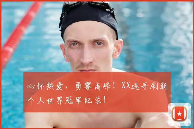 心怀热爱，勇攀高峰！XX选手刷新个人世界冠军纪录！